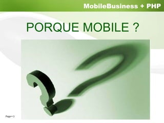 MobileBusiness + PHP


         PORQUE MOBILE ?




Page 3
 