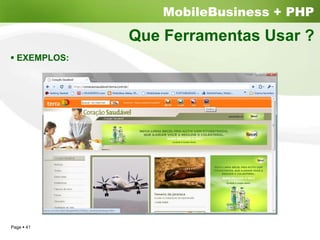 MobileBusiness + PHP
              Que Ferramentas Usar ?
  EXEMPLOS:




Page 41
 