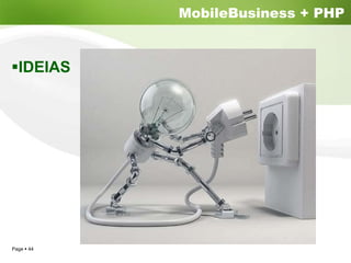 MobileBusiness + PHP


  IDEIAS




Page 44
 