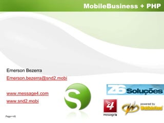 MobileBusiness + PHP




Emerson Bezerra
Emerson.bezerra@snd2.mobi


www.message4.com
www.snd2.mobi


Page 45
 