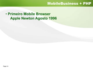 MobileBusiness + PHP

  • Primeiro Mobile Browser
     Apple Newton Agosto 1996




Page 8
 