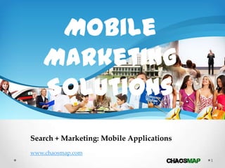 1
Mobile
Marketing
Solutions
Search + Marketing: Mobile Applications
www.chaosmap.com
 
