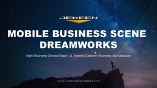MOBILE BUSINESS SCENE
DREAMWORKS
Night Economy Service Expert & Internet Celebrity Economy Manufacturer
WWW.JEKEENDREAMWORKS.COM
 