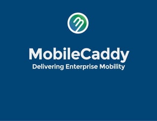 MobileCaddy
Delivering Enterprise Mobility
 