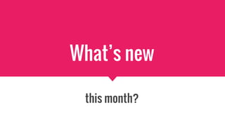 What’s new
this month?
 