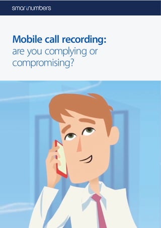 Mobile call recording:
are you complying or
compromising?
 