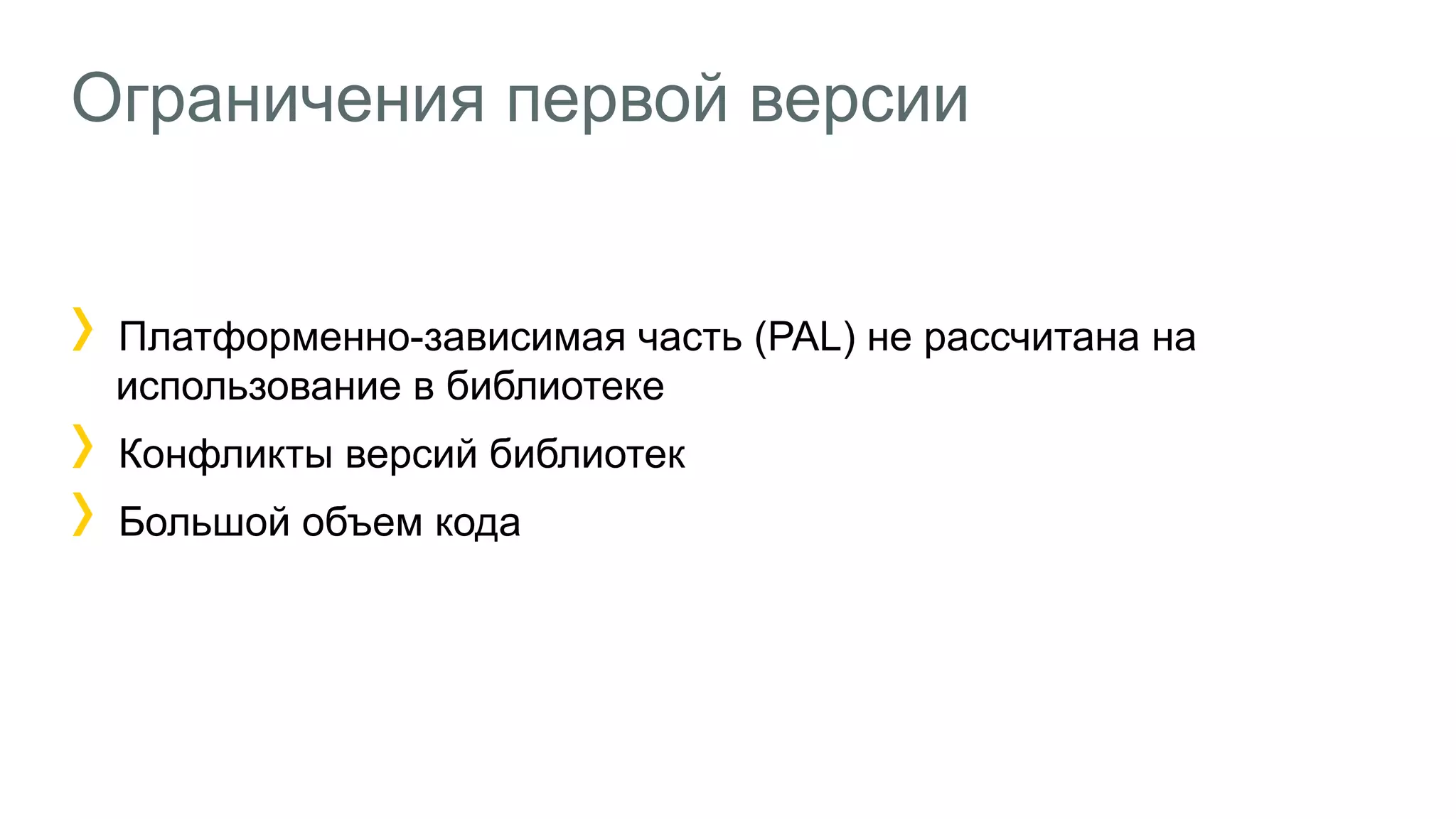 Ограничения первой версии
Платформенно-зависимая часть (PAL) не рассчитана на
использование в библиотеке
Конфликты версий библиотек
Большой объем кода
 