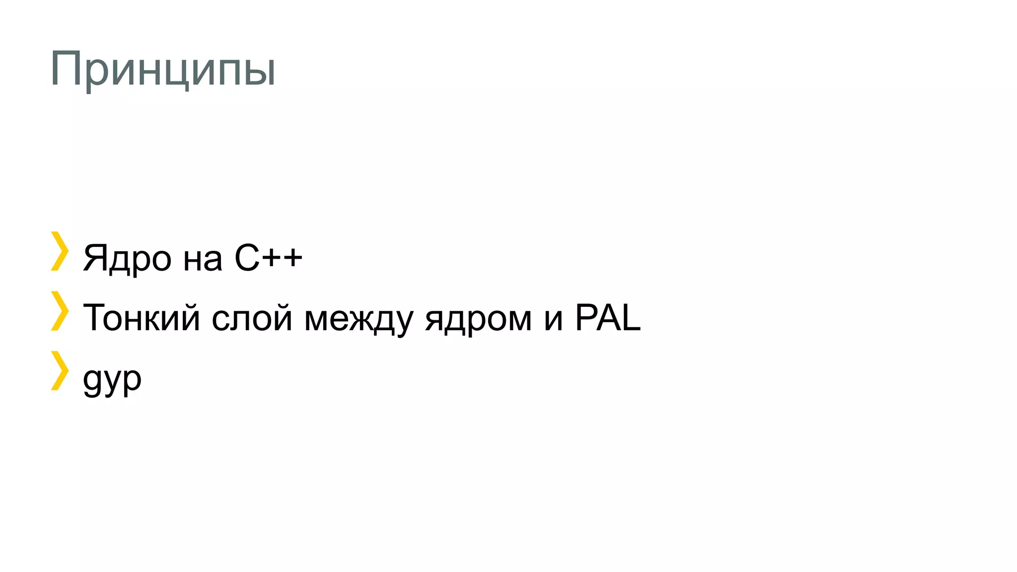 Принципы
Ядро на C++
Тонкий слой между ядром и PAL
gyp
 