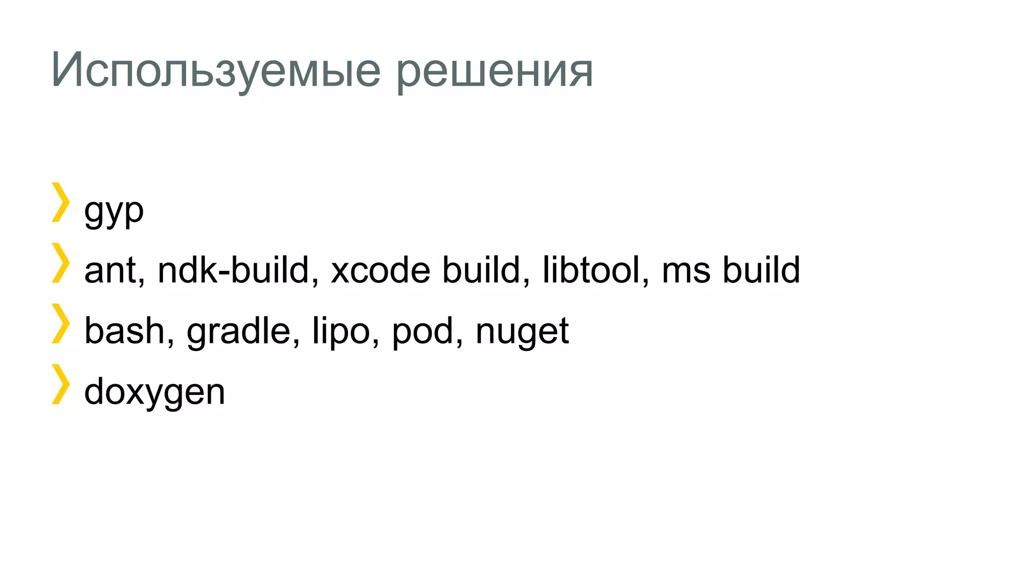 Используемые решения
gyp
ant, ndk-build, xcode build, libtool, ms build
bash, gradle, lipo, pod, nuget
doxygen
 