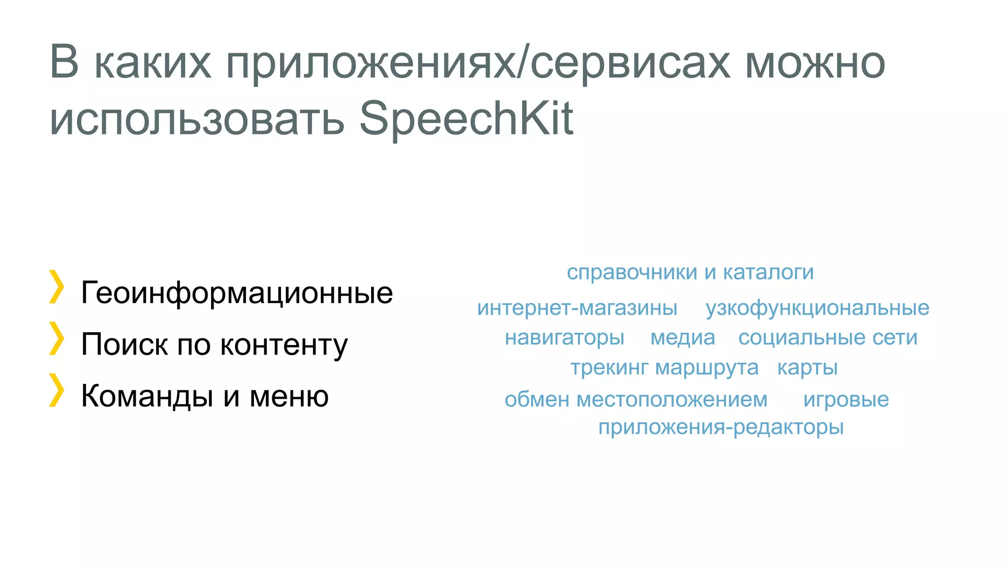 В каких приложениях/сервисах можно
использовать SpeechKit
Геоинформационные
Поиск по контенту
Команды и меню
 