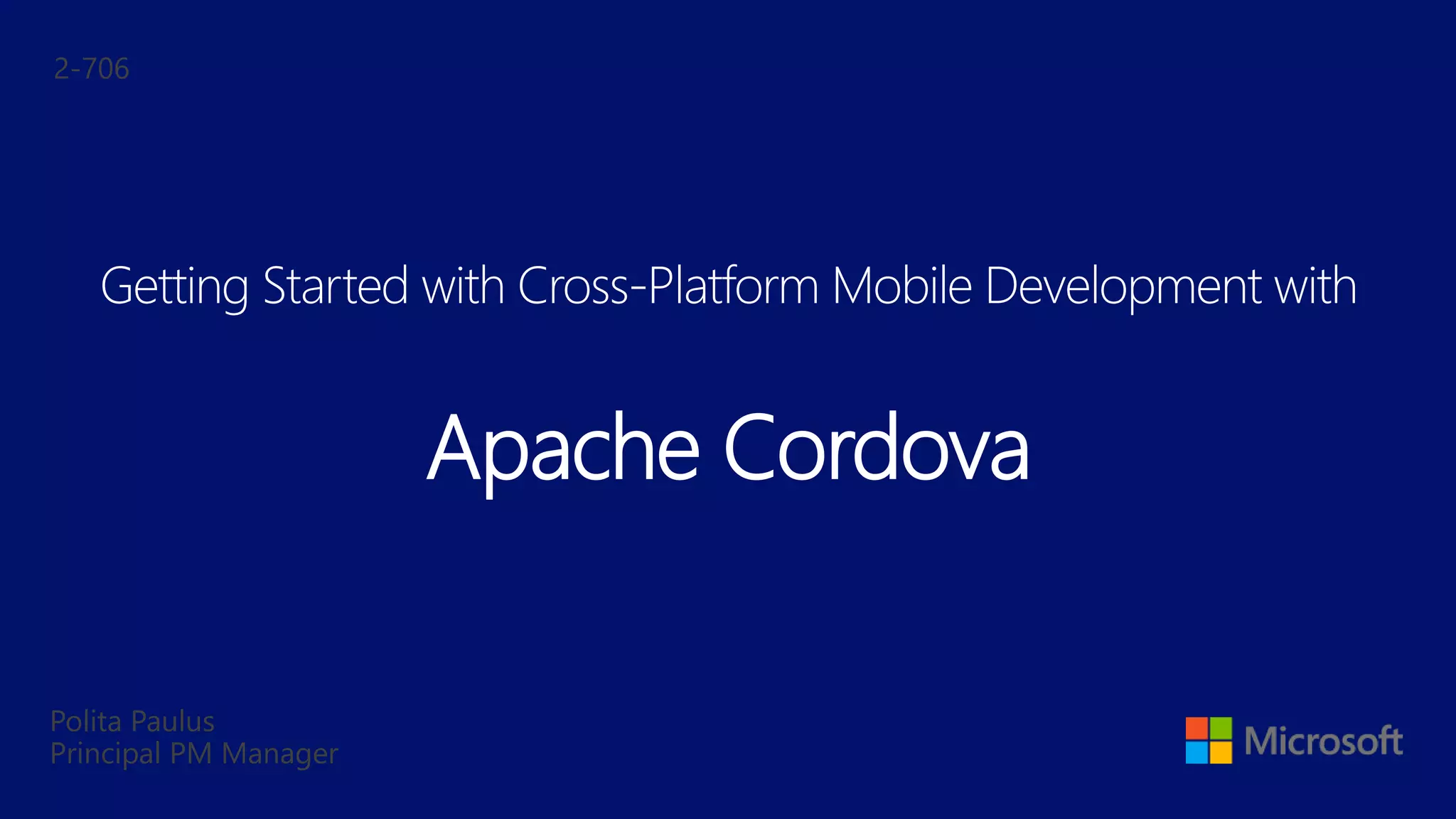 Polita Paulus
Principal PM Manager
Getting Started with Cross-Platform Mobile Development with
Apache Cordova
2-706
 