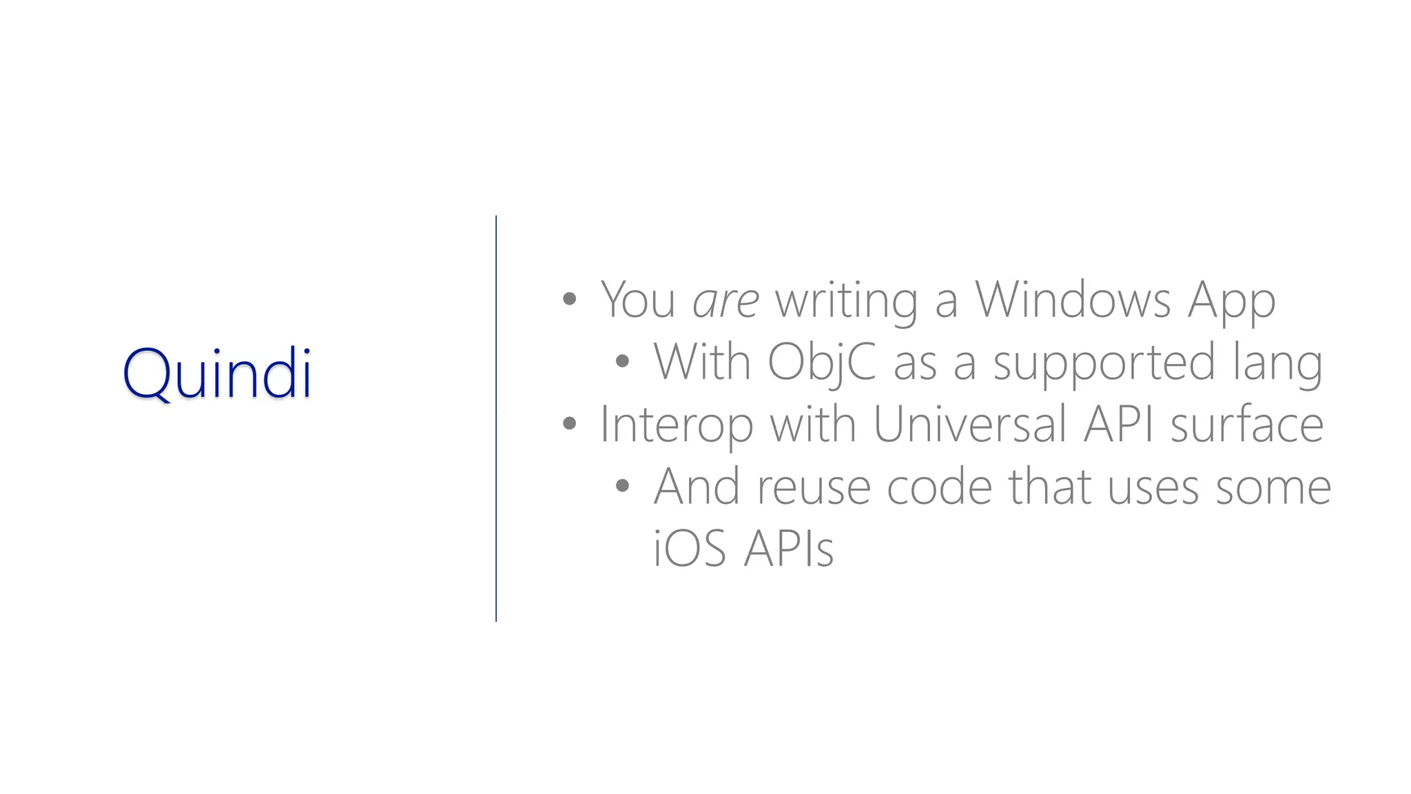 • You are writing a Windows App
• With ObjC as a supported lang
• Interop with Universal API surface
• And reuse code that uses some
iOS APIs
Quindi
 