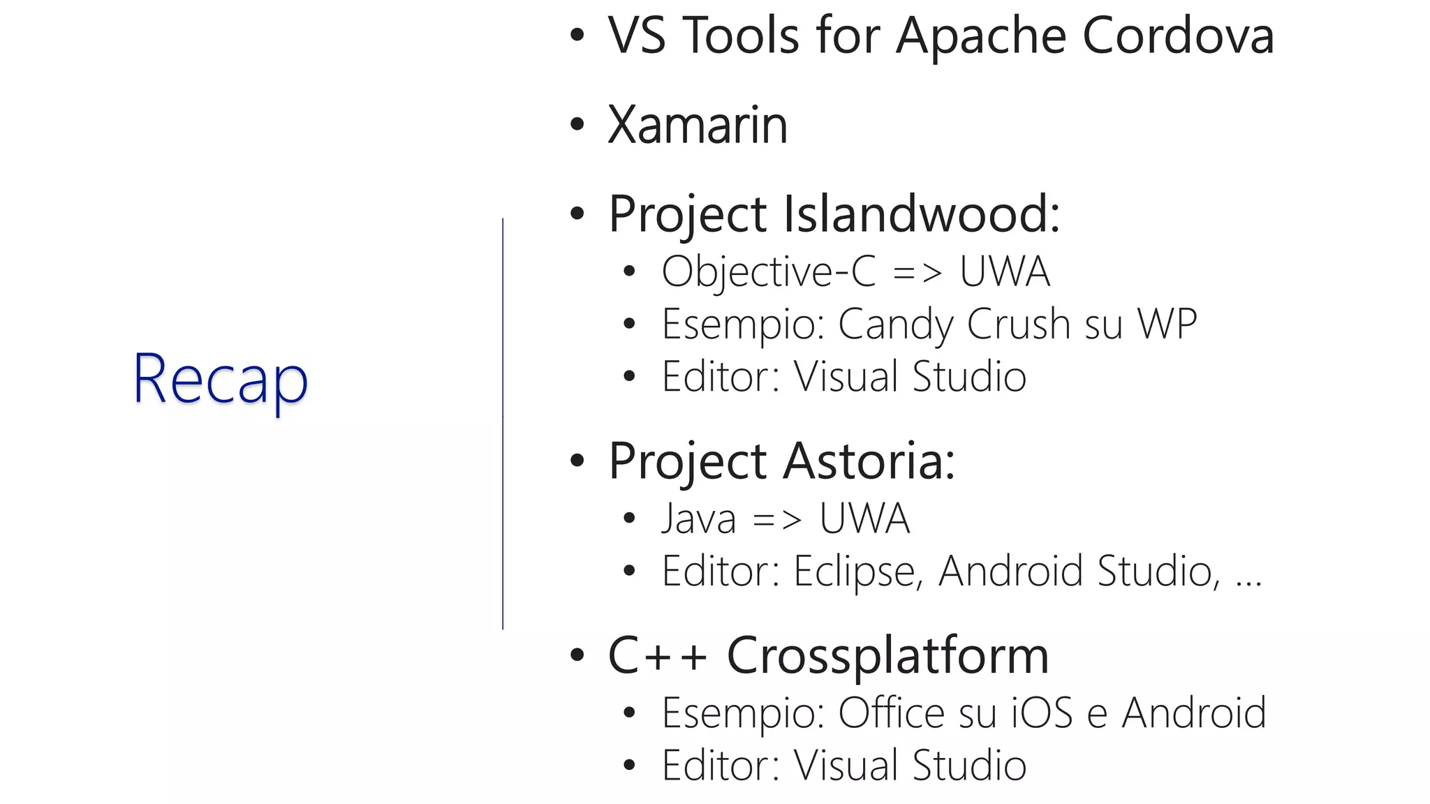 • VS Tools for Apache Cordova
• Xamarin
• Project Islandwood:
• Objective-C => UWA
• Esempio: Candy Crush su WP
• Editor: Visual Studio
• Project Astoria:
• Java => UWA
• Editor: Eclipse, Android Studio, …
• C++ Crossplatform
• Esempio: Office su iOS e Android
• Editor: Visual Studio
Recap
 