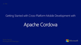 Polita Paulus
Principal PM Manager
Getting Started with Cross-Platform Mobile Development with
Apache Cordova
2-706
 