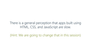 There is a general perception that apps built using
HTML, CSS, and JavaScript are slow.
(Hint: We are going to change that in this session)
 