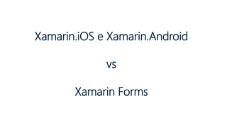 Xamarin.iOS e Xamarin.Android
vs
Xamarin Forms
 