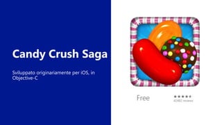 Candy Crush Saga
Sviluppato originariamente per iOS, in
Objective-C
 