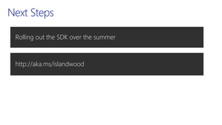 Next Steps
Rolling out the SDK over the summer
http://aka.ms/islandwood
 