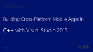 Building Cross-Platform Mobile Apps in
C++ with Visual Studio 2015
 