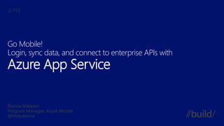 Go Mobile!
Login, sync data, and connect to enterprise APIs with
Azure App Service
 