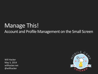 Manage This!
Account and Profile Management on the Small Screen
Will Hacker
May 3, 2014
willhacker.net
@willhacker
 