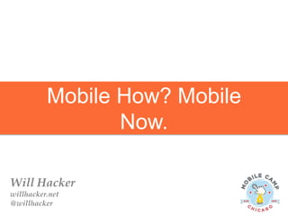 Mobile How? Mobile
Now.
Will Hacker
willhacker.net
@willhacker
 