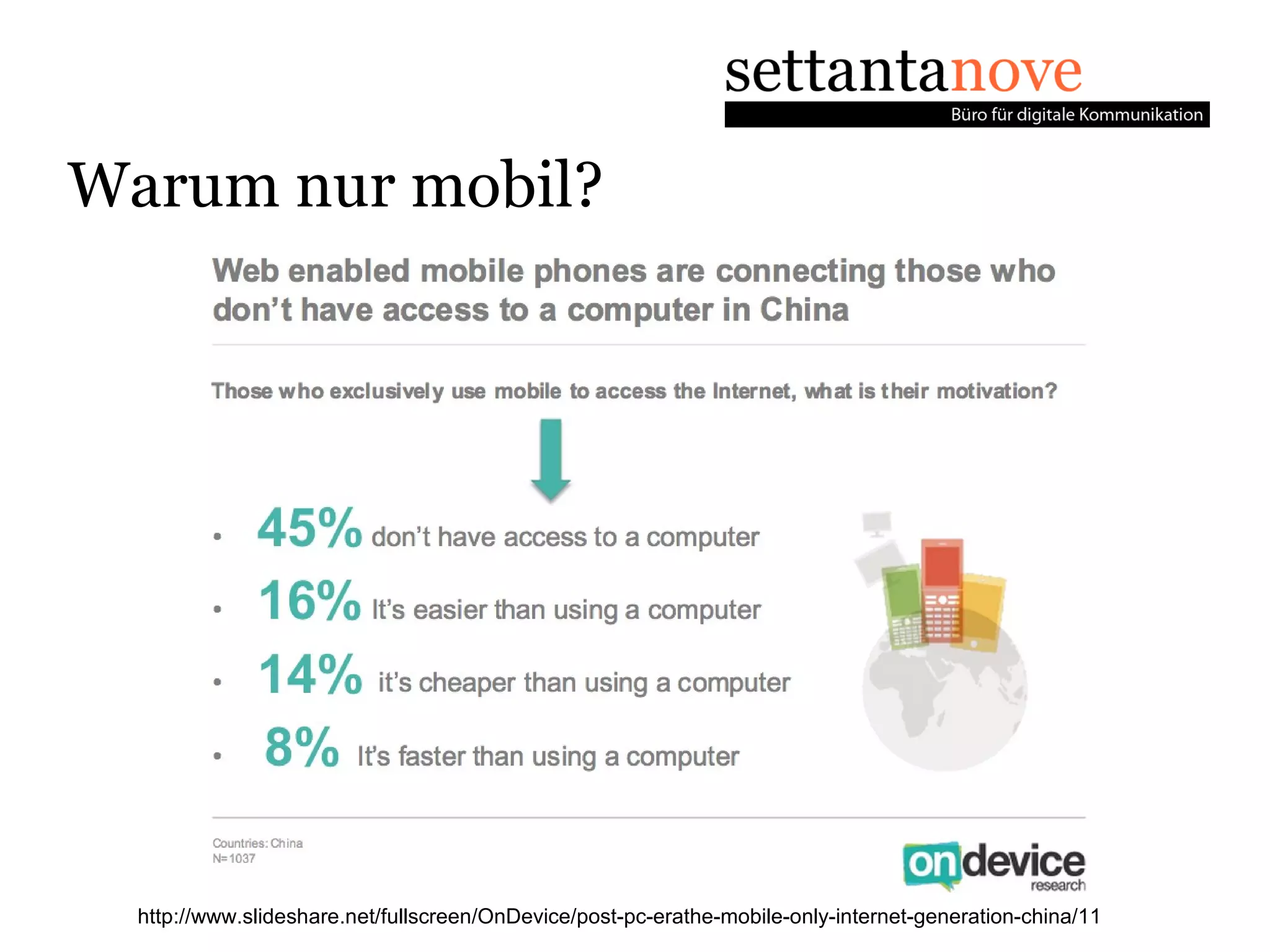 Warum nur mobil?




  http://www.slideshare.net/fullscreen/OnDevice/post-pc-erathe-mobile-only-internet-generation-china/11
 