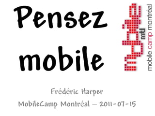 Pensez
mobile
        Frédéric Harper
MobileCamp Montréal – 2011-07-15
 