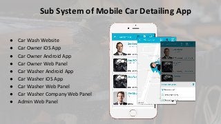 Sub System of Mobile Car Detailing App
● Car Wash Website
● Car Owner iOS App
● Car Owner Android App
● Car Owner Web Panel
● Car Washer Android App
● Car Washer iOS App
● Car Washer Web Panel
● Car Washer Company Web Panel
● Admin Web Panel
 