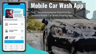 Fully Technichnological Suite For On-
Demand Mobile Car Wash Booking App
Mobile Car Wash App
 
