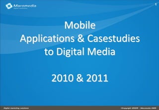 1




          Mobile
Applications & Casestudies
     to Digital Media

      2010 & 2011
 