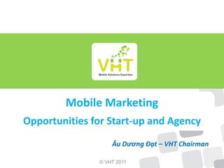 www.InterMark.vn




                                        Mobile Solutions Expertise
              Mobile Marketing
  Mobile Solutions Expertise

Opportunities for Start-up and Agency
                               Âu Dương Đạt – VHT Chairman

                          © VHT 2011
 