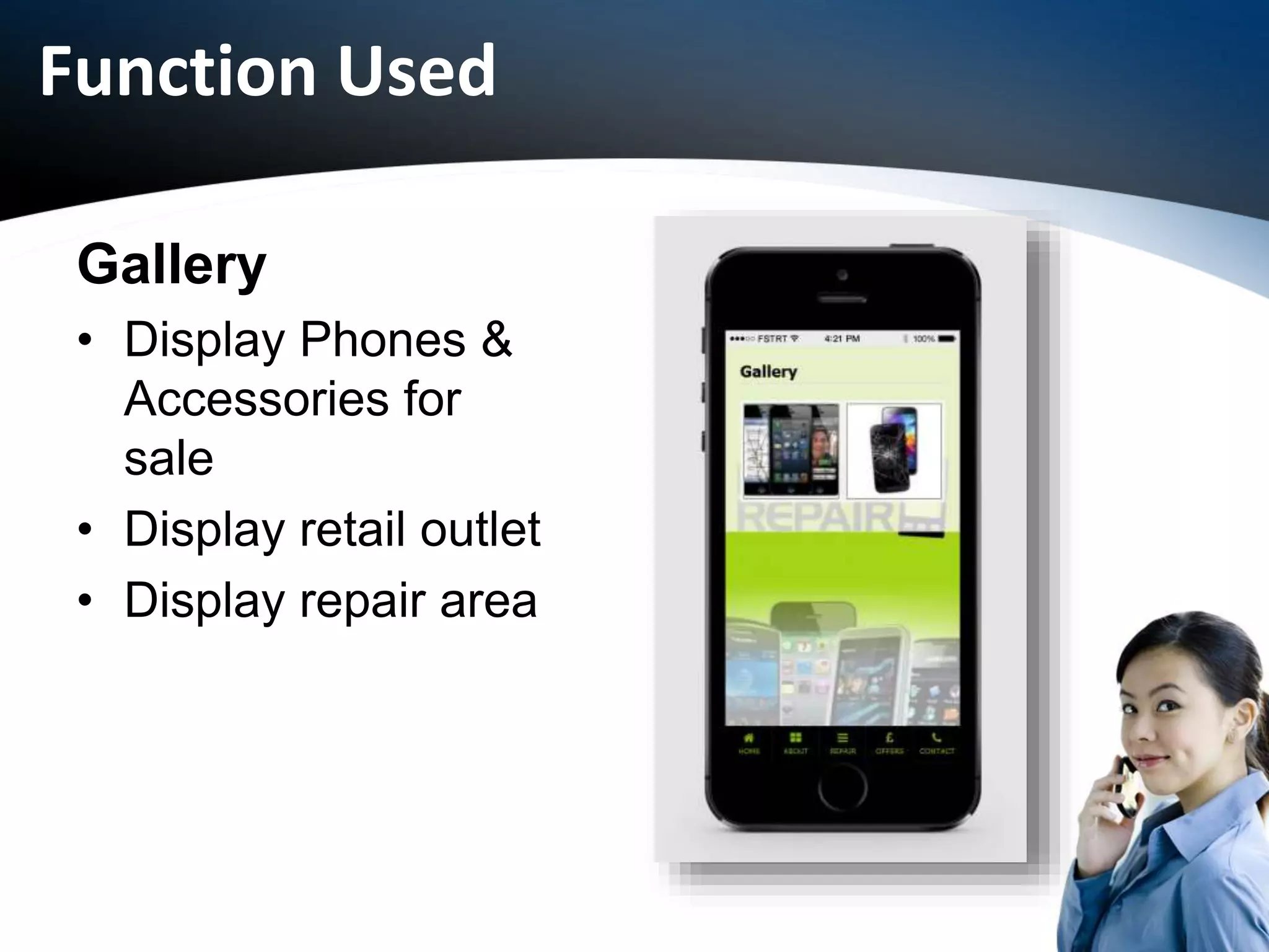 Function Used
Gallery
• Display Phones &
Accessories for
sale
• Display retail outlet
• Display repair area