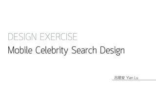 DESIGN EXERCISE
Mobile Celebrity Search Design
Yian Lu吕易安
 
