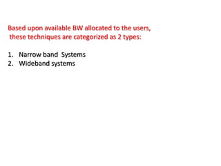 Based upon available BW allocated to the users,
these techniques are categorized as 2 types:
1. Narrow band Systems
2. Wideband systems
 