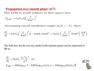 Propagation over smooth plane: (6/7)
The Path loss for the two-ray model (with antenna gains) can be expressed in
dB as:
 