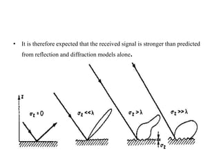 • It is therefore expected that the received signal is stronger than predicted
from reflection and diffraction models alone.
 