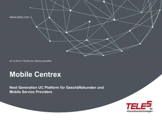 24.10.2014 | TELES AG, Markus Scheffler 
Mobile Centrex 
Next Generation UC Platform für Geschäftskunden und 
Mobile Service Providers 
 