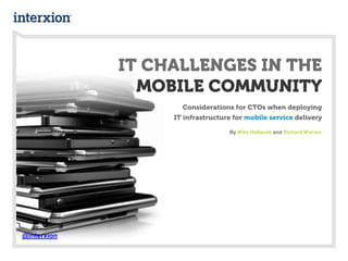 IT CHALLENGES IN THE
MOBILE COMMUNITY
Considerations for CTOs when deploying
IT infrastructure for mobile service delivery
By Mike Hollands and Richard Warren
@interxion
 