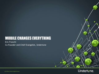 MOBILE CHANGES EVERYTHING 
Eric Franchi 
Co-Founder and Chief Evangelist, Undertone 
 