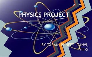 PHYSICS PROJECT 
-BY TARAN ,PUNEET ,TANVI, 
VIII-S 
 