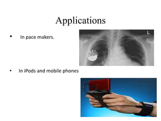 Applications
• In pace makers.
• In iPods and mobile phones
 