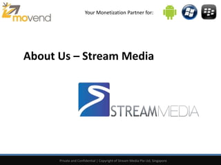 Your Monetization Partner for:
Private and Confidential | Copyright of Stream Media Pte Ltd, Singapore
About Us – Stream Media
 