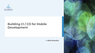 Building CI / CD for Mobile
Development
● Nihal Shrestha
 