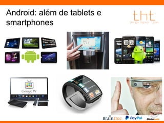 Android: além de tablets e 
smartphones 
 