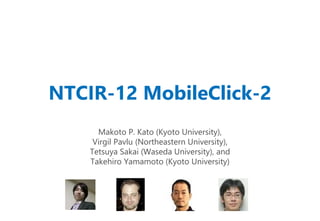 NTCIR-12 MobileClick-2
Makoto P. Kato (Kyoto University),
Virgil Pavlu (Northeastern University),
Tetsuya Sakai (Waseda University), and
Takehiro Yamamoto (Kyoto University)
 