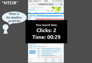 "NTCIR"
4
When is
the deadline
of NTCIR?
Your Search Stats
Clicks: 2
Time: 00:29
 