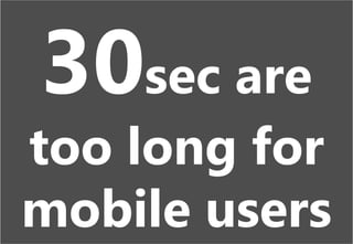 5
30sec are
too long for
mobile users
 