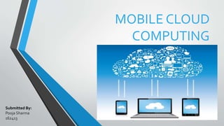MOBILE CLOUD
COMPUTING
Submitted By:
Pooja Sharma
162413
 