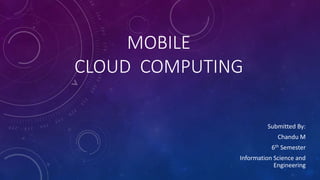 MOBILE
CLOUD COMPUTING
Submitted By:
Chandu M
6th Semester
Information Science and
Engineering
 